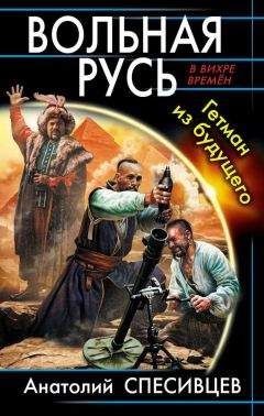 Анатолий Спесивцев - Вольная Русь. Гетман из будущего