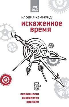 Клодия Хэммонд - Искаженное время. Особенности восприятия времени