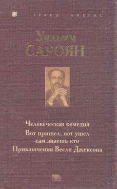 Уильям Сароян - Человеческая комедия. Вот пришел, вот ушел сам знаешь кто. Приключения Весли Джексона