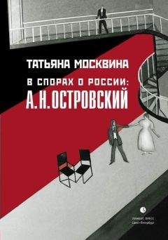 Татьяна Москвина - В спорах о России: А. Н. Островский