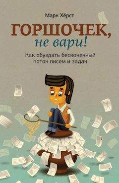 Марк Хёрст - Горшочек, не вари! Как обуздать бесконечный поток писем и задач