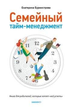 Екатерина Бурмистрова - Семейный тайм-менеджмент. Книга для родителей, которые хотят «все успеть»