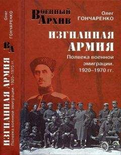 Олег Гончаренко - Изгнанная армия. Полвека военной эмиграции. 1920—1970 гг.