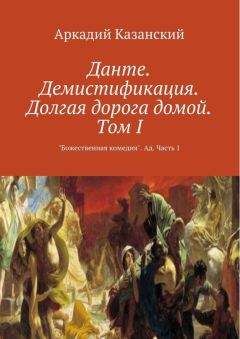 Аркадий Казанский - Данте. Демистификация. Долгая дорога домой. Том II