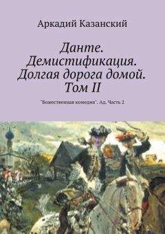 Аркадий Казанский - Данте. Демистификация. Долгая дорога домой. Том II