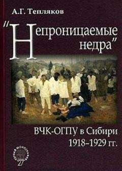 Алексей Тепляков - «Непроницаемые недра»: ВЧК-ОГПУ в Сибири. 1918–1929 гг.