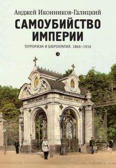 Анджей Иконников-Галицкий - Самоубийство империи. Терроризм и бюрократия. 1866–1916