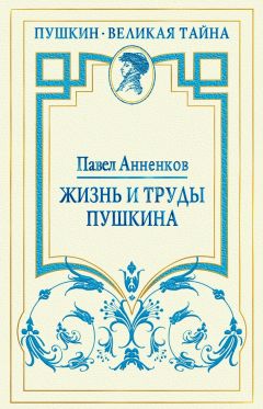 Павел Анненков - Жизнь и труды Пушкина. Лучшая биография поэта