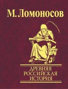 Михаил Ломоносов - Древняя Российская История от начала Российского народа до кончины Великого Князя Ярослава Первого или до 1054 года