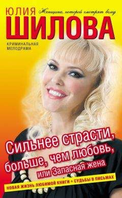 Юлия Шилова - Сильнее страсти, больше, чем любовь, или Запасная жена