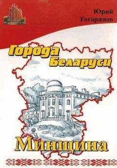 Юрий Татаринов - Города Беларуси в некоторых интересных исторических сведениях. Минщина