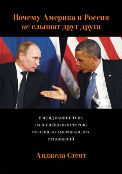 Анджела Стент - Почему Америка и Россия не слышат друг друга? Взгляд Вашингтона на новейшую историю российско-американских отношений