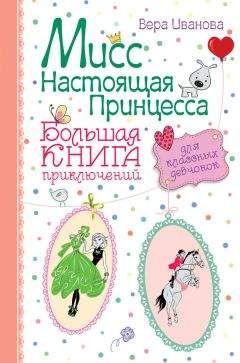 Вера Иванова - Мисс Настоящая Принцесса. Большая книга приключений для классных девчонок (сборник)