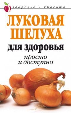 Дарья Нестерова - Луковая шелуха для здоровья: Просто и доступно