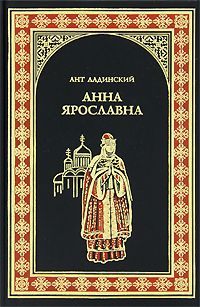 Антонин Ладинский - Анна Ярославна - королева Франции