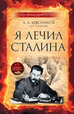 Александр Мясников - Я лечил Сталина: из секретных архивов СССР