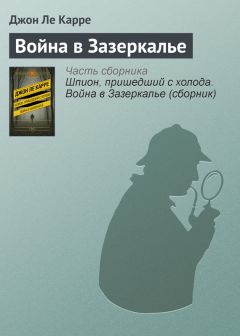 Джон Ле Карре - Шпион, пришедший с холода. Война в Зазеркалье (сборник)