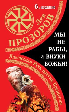 Лев Прозоров - Мы не «рабы», а внуки божьи! Языческая Русь против Крещения