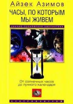 Айзек Азимов - Часы, по которым мы живем. От солнечных часов до лунного календаря