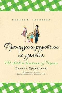 Памела Друкерман - Французские дети не плюются едой. Секреты воспитания из Парижа