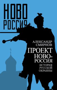 Александр Смирнов - Проект Новороссия. История русской окраины