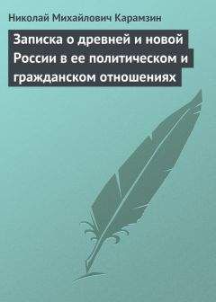 Николай Карамзин - Записка о древней и новой России в ее политическом и гражданском отношениях