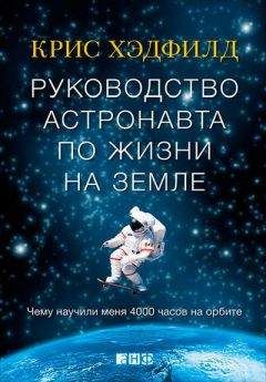 Кристофер Хэдфилд - Руководство астронавта по жизни на Земле. Чему научили меня 4000 часов на орбите