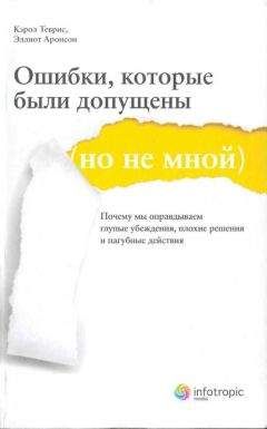 Кэрол Теврис - Ошибки, которые были допущены (но не мной). Почему мы оправдываем глупые убеждения, плохие решения и пагубные действия