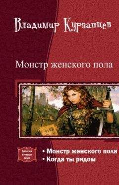 Владимир Курзанцев - Монстр женского пола. Когда ты рядом. Дилогия (СИ)