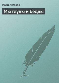 Иван Аксаков - Мы глупы и бедны