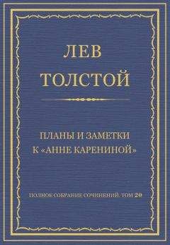 Лев Толстой - Полное собрание сочинений. Том 20. Планы и заметки к «Анне Карениной»