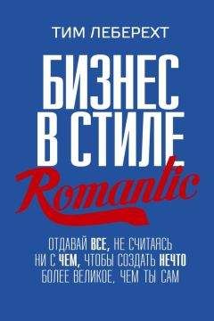 Тим Леберехт - Бизнес в стиле romantic. Отдавай все, не считаясь ни с чем, чтобы создать нечто более великое, чем ты сам