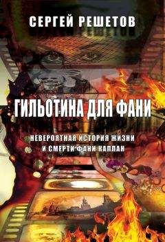 Сергей Решетов - Гильотина для Фани. Невероятная история жизни и смерти Фани Каплан