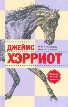 Джеймс Хэрриот - О всех созданиях – прекрасных и удивительных