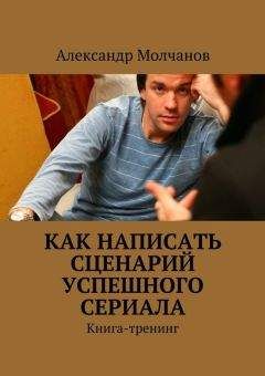 Александр Молчанов - Как написать сценарий успешного сериала