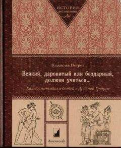 Владислав Петров - Всякий, даровитый или бездарный, должен учиться… Как воспитывали детей в Древней Греци