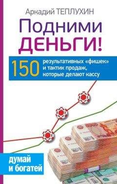 Аркадий Теплухин - Подними деньги! 150 результативных «фишек» и тактик продаж, которые делают кассу