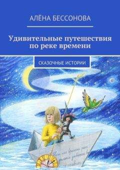 Алена Бессонова - Удивительные путешествия по реке времени. Книга вторая. Неожиданные встречи