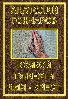 Анатолий Гончаров - Всякой тяжести имя - крест