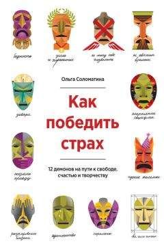 Ольга Соломатина - Как победить страх. 12 демонов на пути к свободе, счастью и творчеству