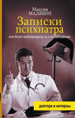 Максим Малявин - Записки психиатра, или Всем галоперидолу за счет заведения