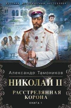 Александр Тамоников - Николай II. Расстрелянная корона. Книга 2