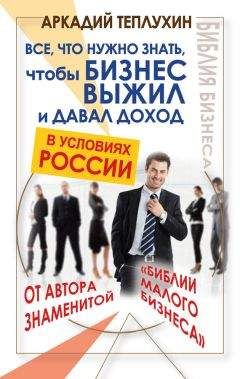 Аркадий Теплухин - Все, что нужно знать, чтобы бизнес выжил и давал доход в условиях России