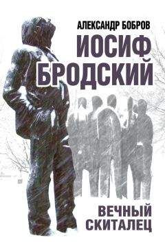 Александр Бобров - Иосиф Бродский. Вечный скиталец