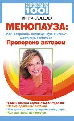 Ирина Словцова - Менопауза. Как сохранить полноценную жизнь? Доступно. Работает. Проверено автором