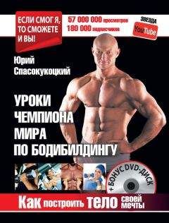 Юрий Спасокукоцкий - Уроки чемпиона мира по бодибилдингу. Как построить тело своей мечты