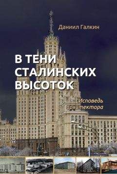 Даниил Галкин - В тени сталинских высоток. Исповедь архитектора