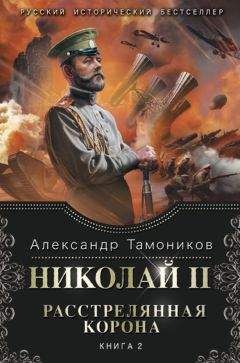 Александр Тамоников - Николай II. Расстрелянная корона. Книга 1