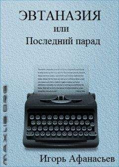 Игорь Афанасьев - Эвтаназия, или Последний парад