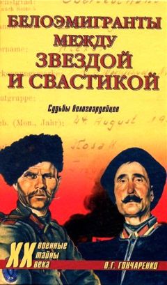 Олег Гончаренко - Белоэмигранты между звездой и свастикой. Судьбы белогвардейцев